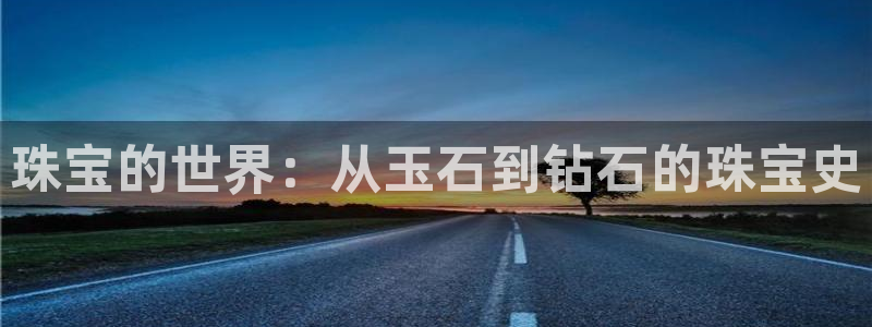 新宝5测：珠宝的世界：从玉石到钻石的珠宝史