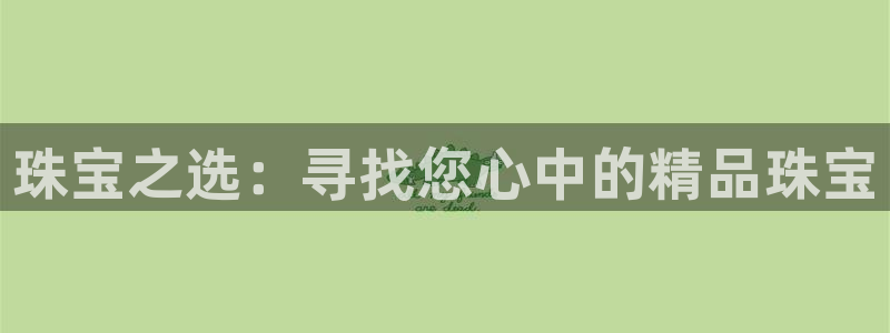 新宝5登陆地址：珠宝之选：寻找您心中的精品珠宝