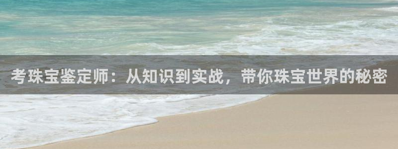 新宝5是谁：考珠宝鉴定师：从知识到实战，带你珠宝世界的秘密