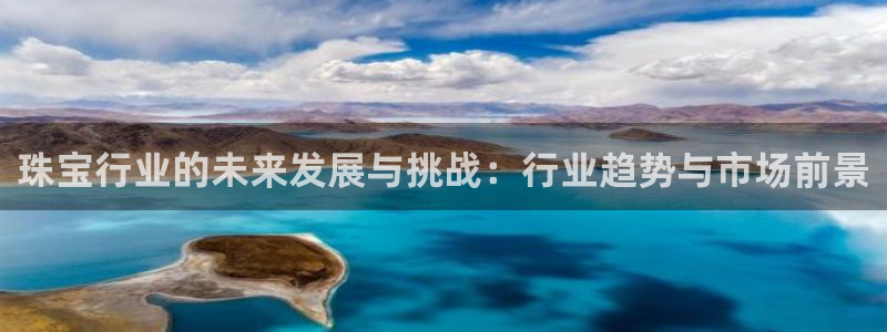 新宝5 - 测速登陆：珠宝行业的未来发展与挑战：行业趋势与市场前景
