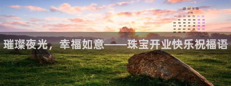 新宝5娱乐注：璀璨夜光，幸福如意——珠宝开业快乐祝福语