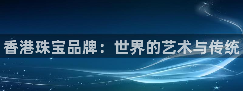 皇冠新宝5：香港珠宝品牌：世界的艺术与传统