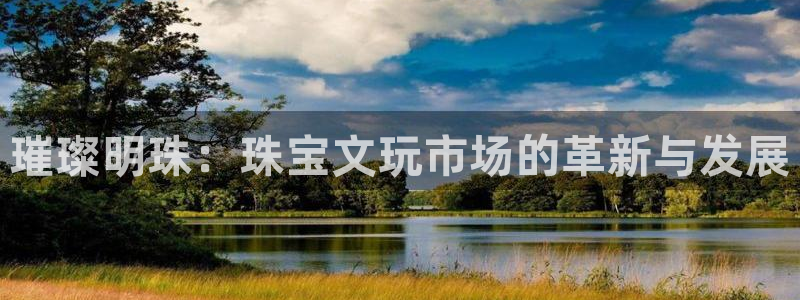 新宝5娱乐手机登录：璀璨明珠：珠宝文玩市场的革新与发展