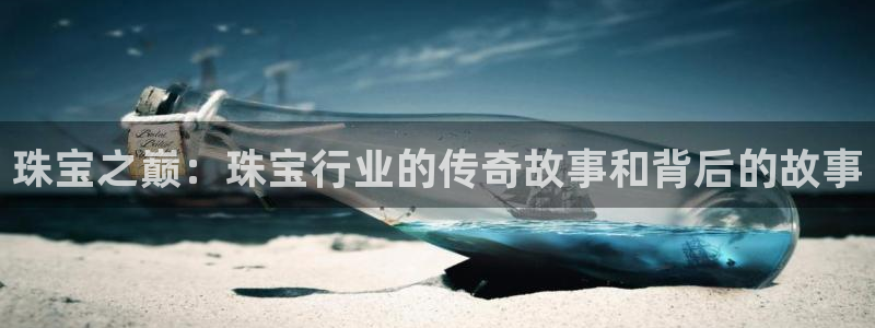 新宝5测速线路：珠宝之巅：珠宝行业的传奇故事和背后的故事