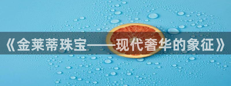 新宝5入口：《金莱蒂珠宝——现代奢华的象征》