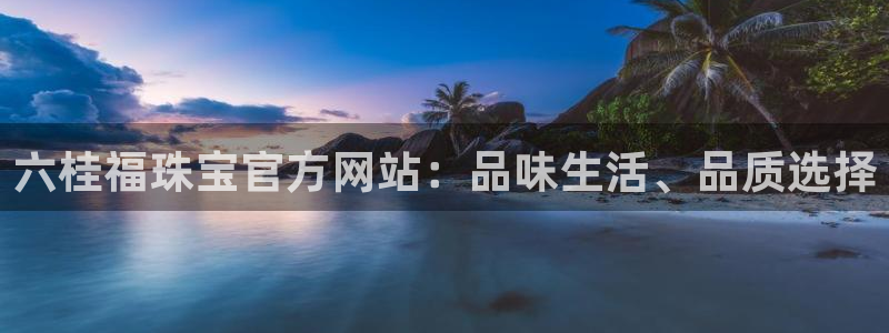 新宝5侹刔：六桂福珠宝官方网站：品味生活、品质选择