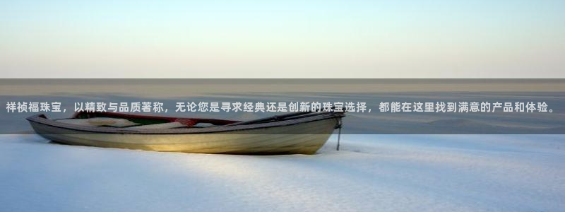 新宝5天：祥祯福珠宝，以精致与品质著称，无论您是寻求经典还是创新的珠宝选择，都能
