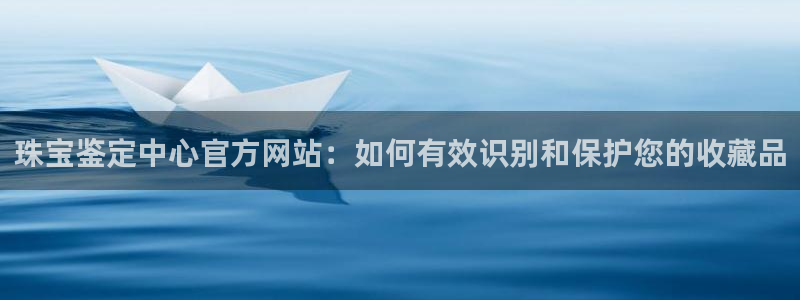 新宝5app：珠宝鉴定中心官方网站：如何有效识别和保护您的收藏品