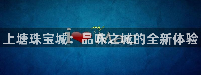 新宝5测速：上塘珠宝城：品味之城的全新体验