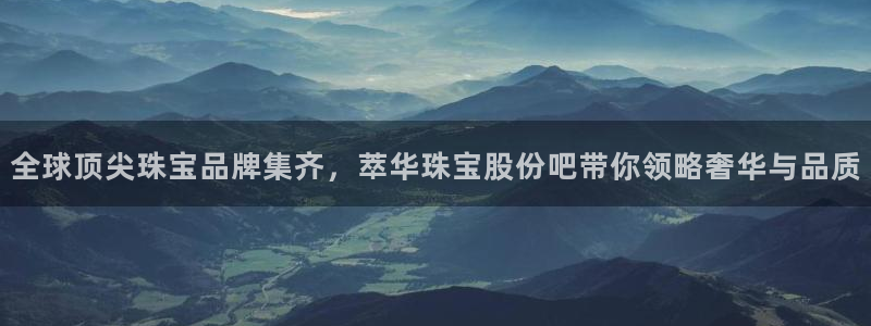 新宝5首页：全球顶尖珠宝品牌集齐，萃华珠宝股份吧带你领略奢华与品质