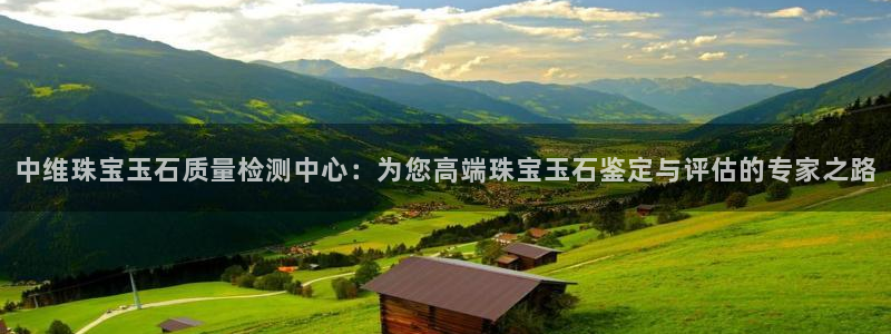 新宝5注册平台：中维珠宝玉石质量检测中心：为您高端珠宝玉石鉴定与评估的专家之路