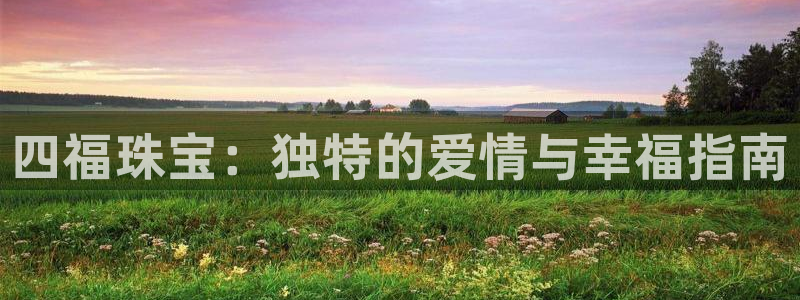 新宝5授权：四福珠宝：独特的爱情与幸福指南