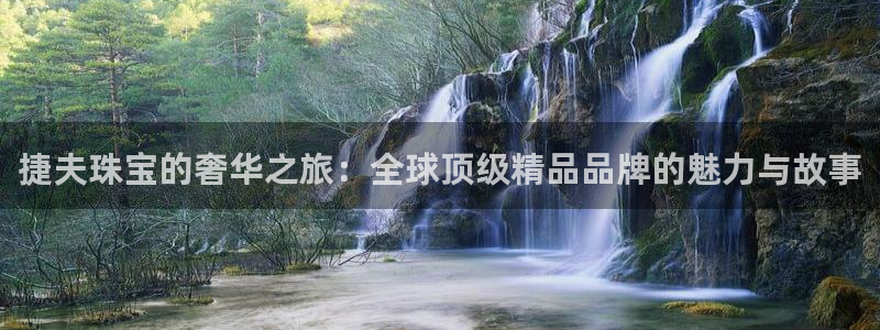 新宝5平台霸：捷夫珠宝的奢华之旅：全球顶级精品品牌的魅力与故事