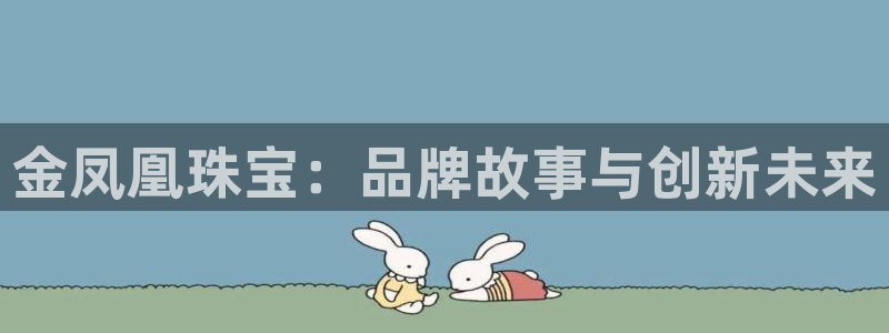 新宝5平台登陆：金凤凰珠宝：品牌故事与创新未来