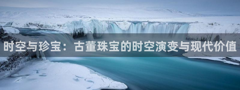 新宝gg5：时空与珍宝：古董珠宝的时空演变与现代价值