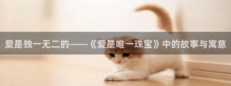 新宝5_测：爱是独一无二的——《爱是唯一珠宝》中的故事与寓意