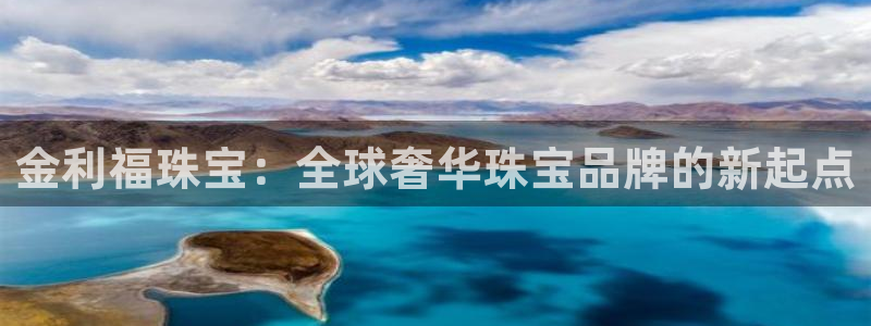 新宝5线路登录：金利福珠宝：全球奢华珠宝品牌的新起点