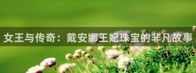 新宝5测速平台登录：女王与传奇：戴安娜王妃珠宝的非凡故事