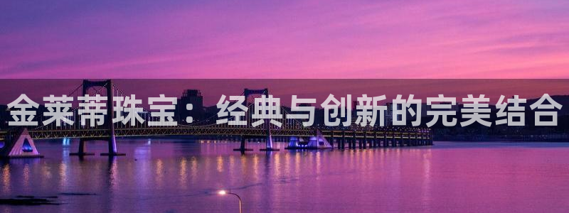 新宝5是什么：金莱蒂珠宝：经典与创新的完美结合
