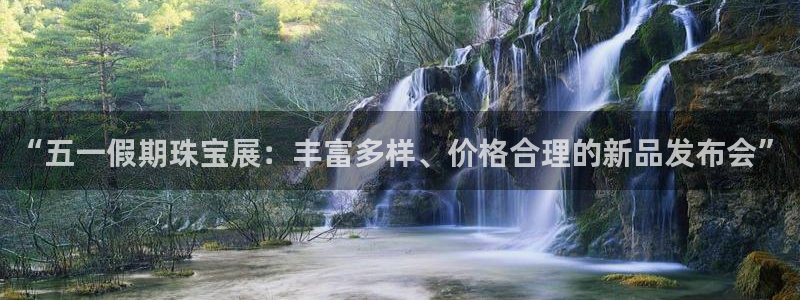 新宝5登录霸：“五一假期珠宝展：丰富多样、价格合理的新品发布会”