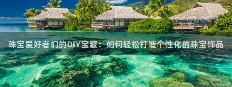 新宝5日谢29999：珠宝爱好者们的DIY宝藏：如何轻松打造个性化的珠宝饰品