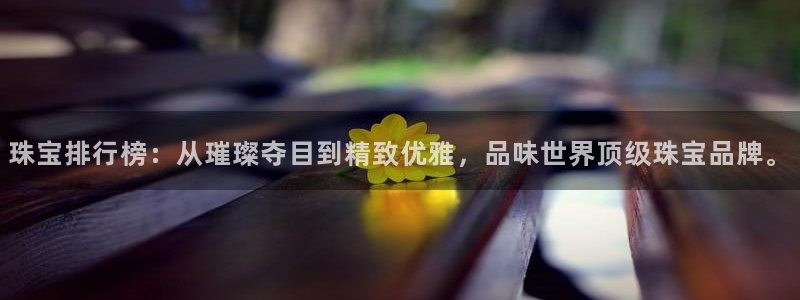 新宝5手机下载：珠宝排行榜：从璀璨夺目到精致优雅，品味世界顶级珠宝品牌。