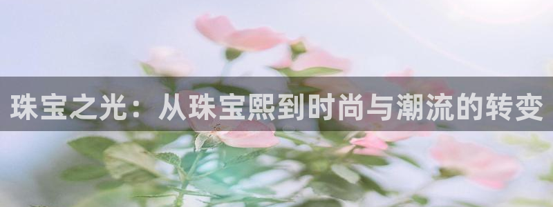 新宝5是谁：珠宝之光：从珠宝熙到时尚与潮流的转变