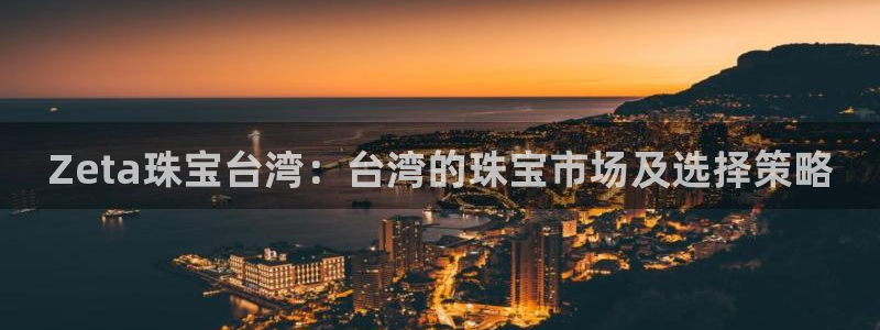 新宝5是什么：Zeta珠宝台湾：台湾的珠宝市场及选择策略