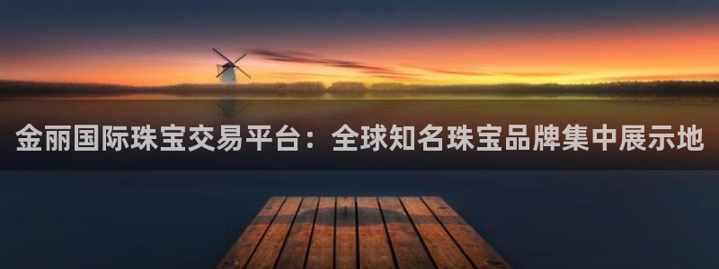 新宝5下载网址：金丽国际珠宝交易平台：全球知名珠宝品牌集中展示地