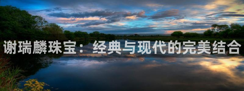 新宝5秒开：谢瑞麟珠宝：经典与现代的完美结合