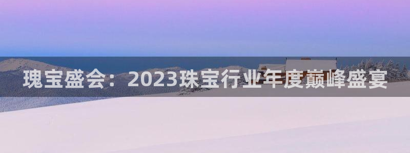 新宝j2O5O5O：瑰宝盛会：2023珠宝行业年度巅峰盛宴