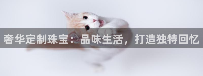 新宝5口67五壹叁八：奢华定制珠宝：品味生活，打造独特回忆