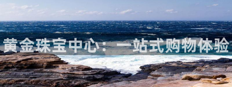 新宝5官方网站：黄金珠宝中心：一站式购物体验