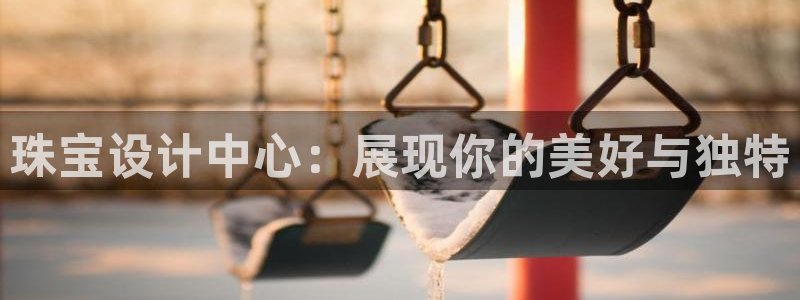 新宝5平台咋样：珠宝设计中心：展现你的美好与独特