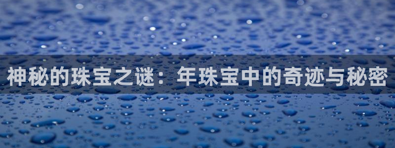 新宝5平台霸：神秘的珠宝之谜：年珠宝中的奇迹与秘密