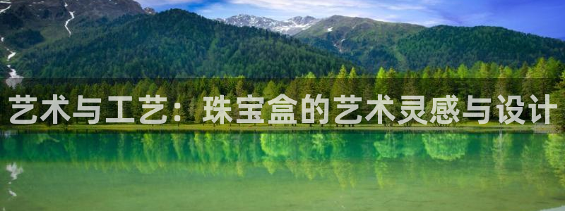 新宝5平台登录下载软件：艺术与工艺：珠宝盒的艺术灵感与设计