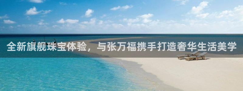 新宝5手机下载：全新旗舰珠宝体验，与张万福携手打造奢华生活美学