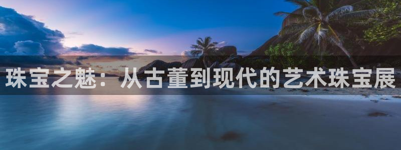 新宝5d：珠宝之魅：从古董到现代的艺术珠宝展