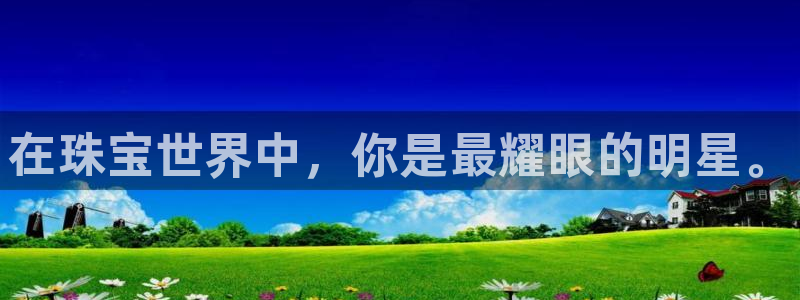 新宝5谠631257：在珠宝世界中，你是最耀眼的明星。