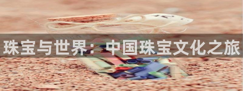 新宝5娱乐代理：珠宝与世界：中国珠宝文化之旅