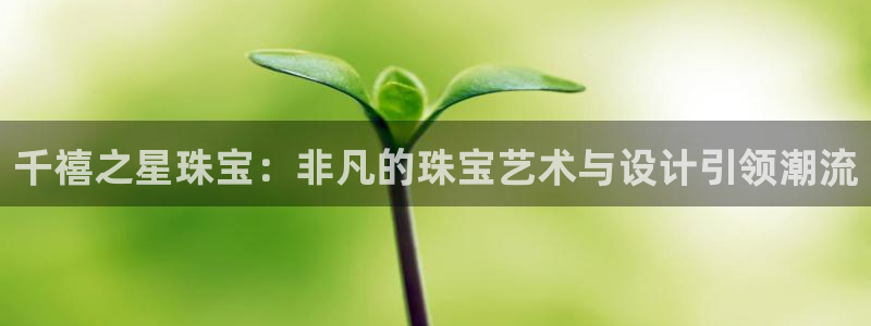 新宝rc_5w：千禧之星珠宝：非凡的珠宝艺术与设计引领潮流