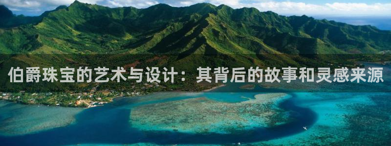 新宝5娱乐如：伯爵珠宝的艺术与设计：其背后的故事和灵感来源