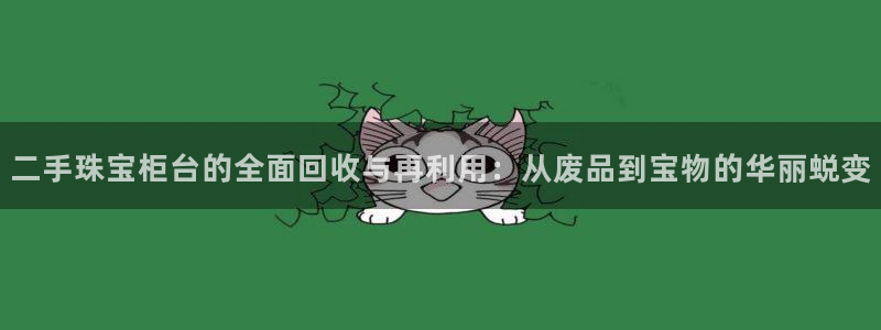 新宝5骗术：二手珠宝柜台的全面回收与再利用：从废品到宝物的华丽蜕变