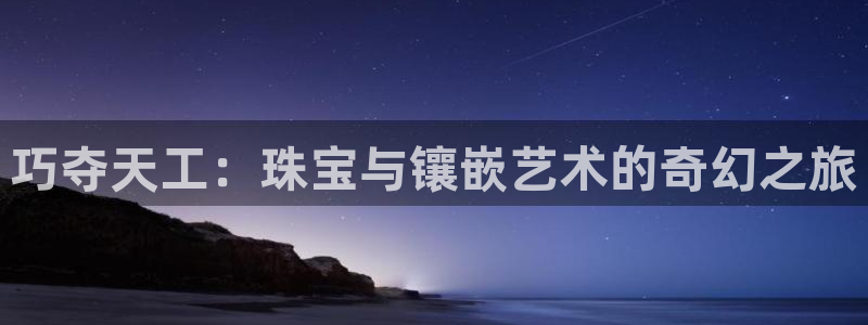 新宝5是谁的：巧夺天工：珠宝与镶嵌艺术的奇幻之旅