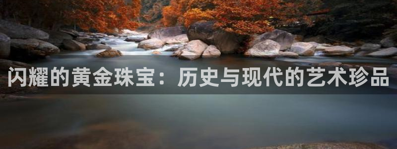 新宝5平台登陆：闪耀的黄金珠宝：历史与现代的艺术珍品