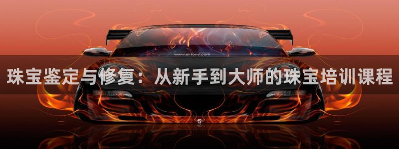 新宝5手机登陆：珠宝鉴定与修复：从新手到大师的珠宝培训课程