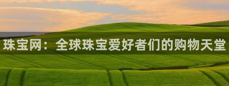 新宝5官网：珠宝网：全球珠宝爱好者们的购物天堂