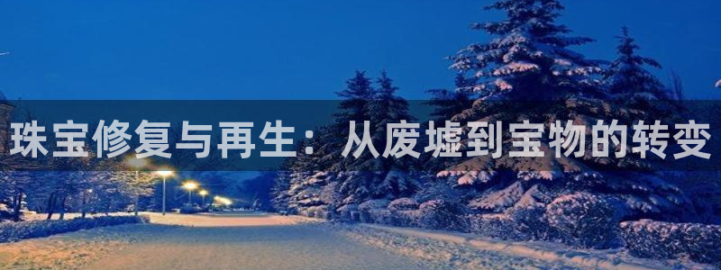 新宝5娱乐网址：珠宝修复与再生：从废墟到宝物的转变