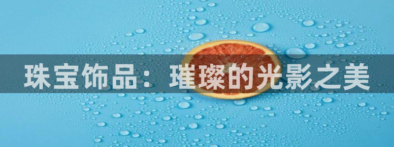 新宝5蒋7O667：珠宝饰品：璀璨的光影之美