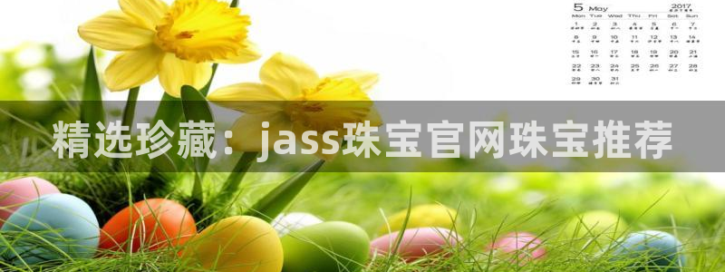 新宝5注册登录：精选珍藏：jass珠宝官网珠宝推荐